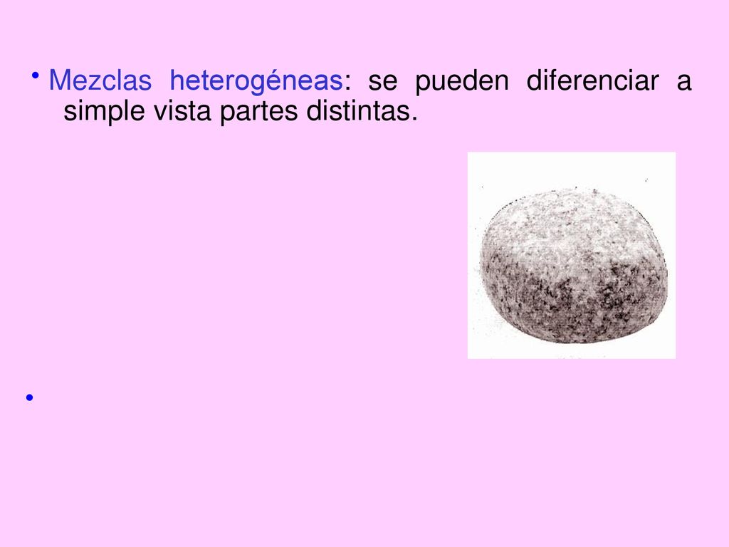 Mezclas heterogéneas: se pueden diferenciar a simple vista partes distintas.