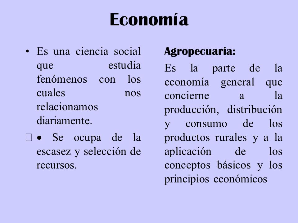 Economía Es una ciencia social que estudia fenómenos con los cuales nos relacionamos diariamente. · Se ocupa de la escasez y selección de recursos.