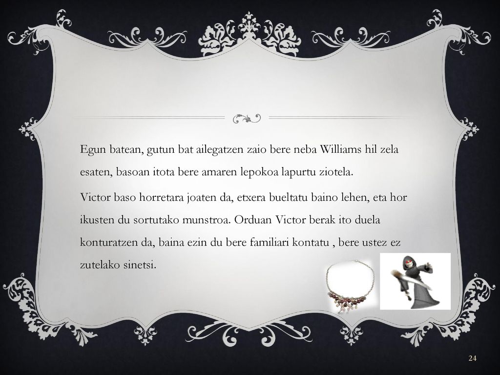 Egun batean, gutun bat ailegatzen zaio bere neba Williams hil zela esaten, basoan itota bere amaren lepokoa lapurtu ziotela.