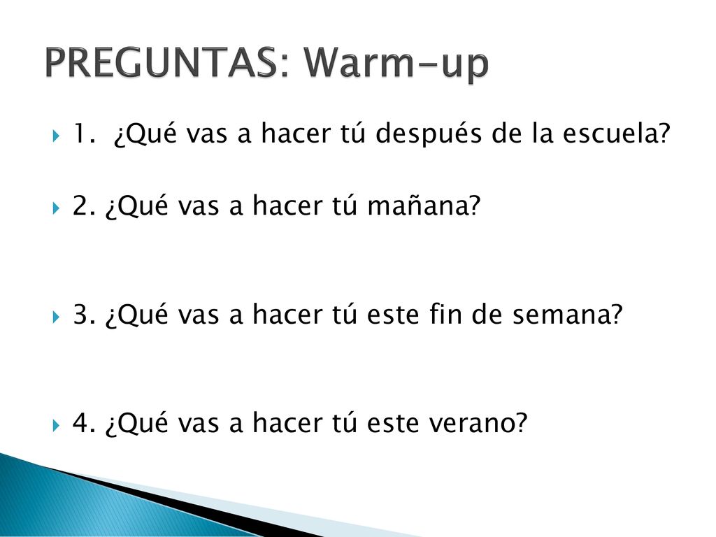 PREGUNTAS: Warm-up 1. ¿Qué vas a hacer tú después de la escuela