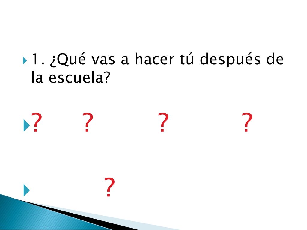 1. ¿Qué vas a hacer tú después de la escuela