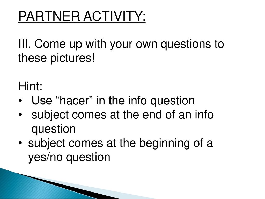 PARTNER ACTIVITY: III. Come up with your own questions to these pictures! Hint: Use hacer in the info question.
