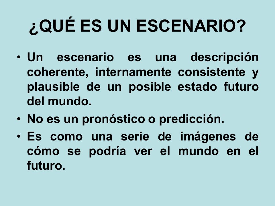 ¿QUÉ ES UN ESCENARIO Un escenario es una descripción coherente, internamente consistente y plausible de un posible estado futuro del mundo.