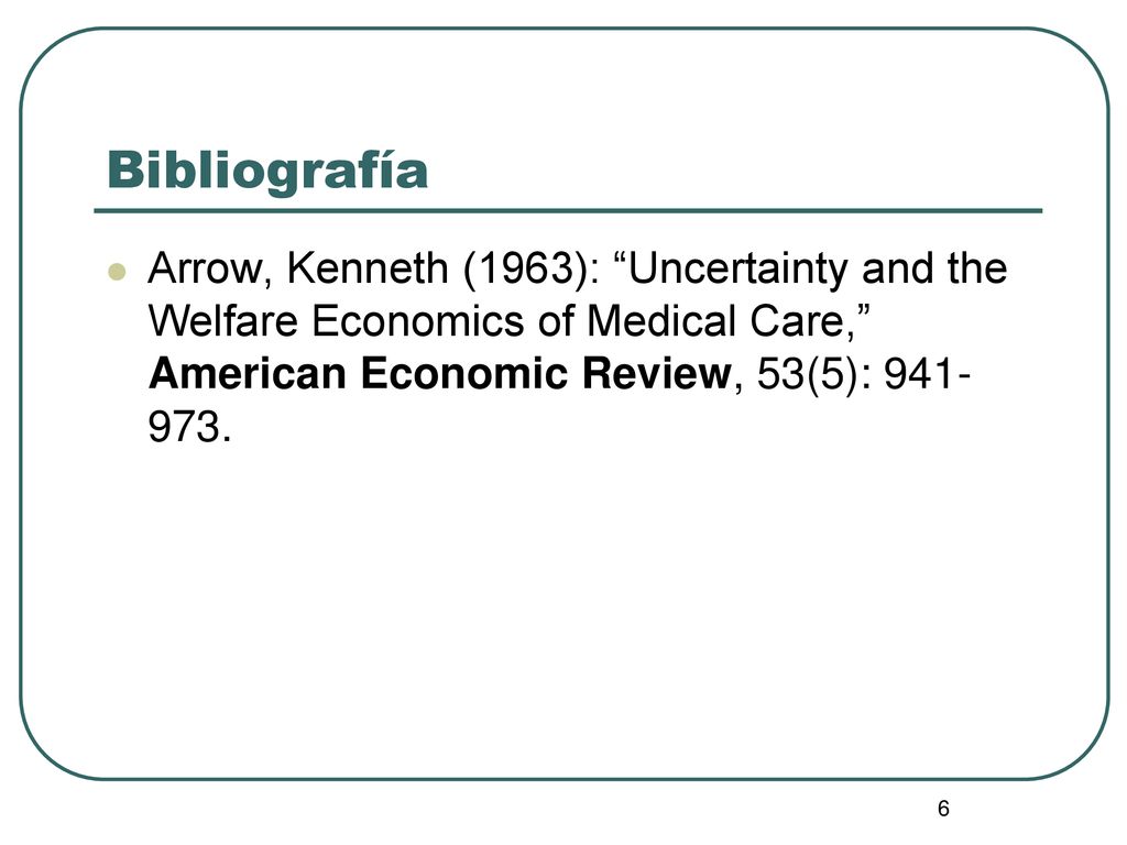 Bibliografía Arrow, Kenneth (1963): Uncertainty and the Welfare Economics of Medical Care, American Economic Review, 53(5):