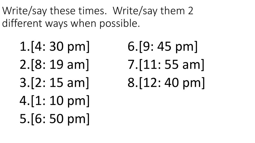 Write/say these times. Write/say them 2 different ways when possible.