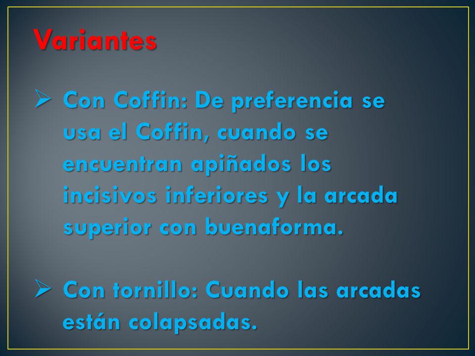 Variantes Con Coffin: De preferencia se usa el Coffin, cuando se encuentran apiñados los incisivos inferiores y la arcada superior con buenaforma.