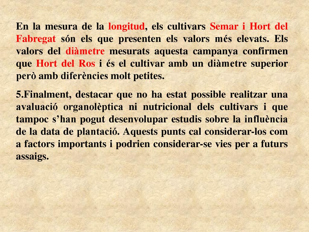 En la mesura de la longitud, els cultivars Semar i Hort del Fabregat són els que presenten els valors més elevats. Els valors del diàmetre mesurats aquesta campanya confirmen que Hort del Ros i és el cultivar amb un diàmetre superior però amb diferències molt petites.