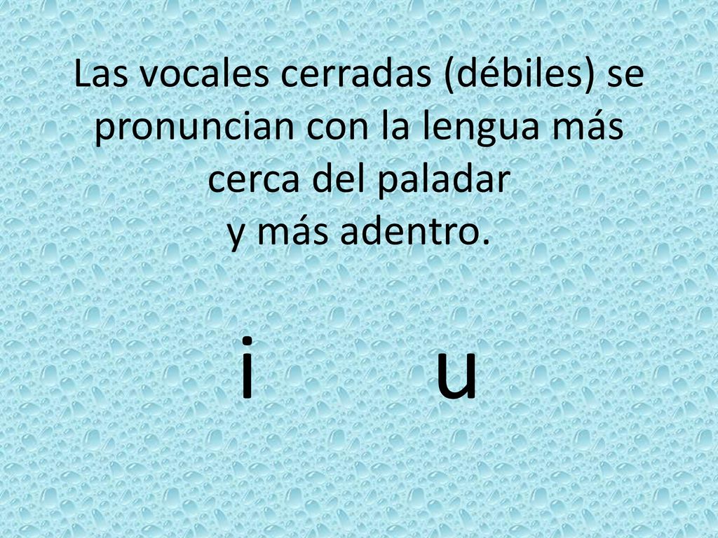 Las vocales cerradas (débiles) se pronuncian con la lengua más cerca del paladar y más adentro.