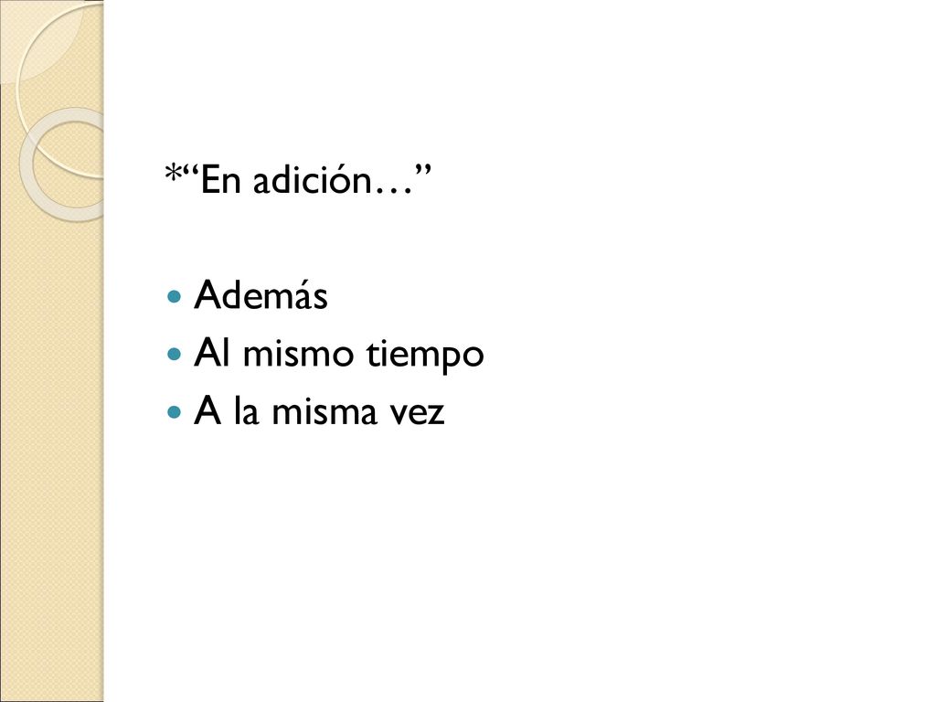 * En adición… Además Al mismo tiempo A la misma vez