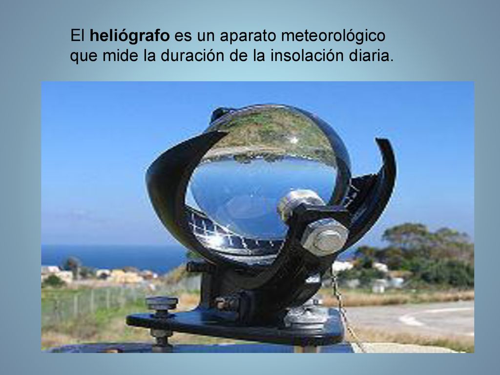 El heliógrafo es un aparato meteorológico que mide la duración de la insolación diaria.