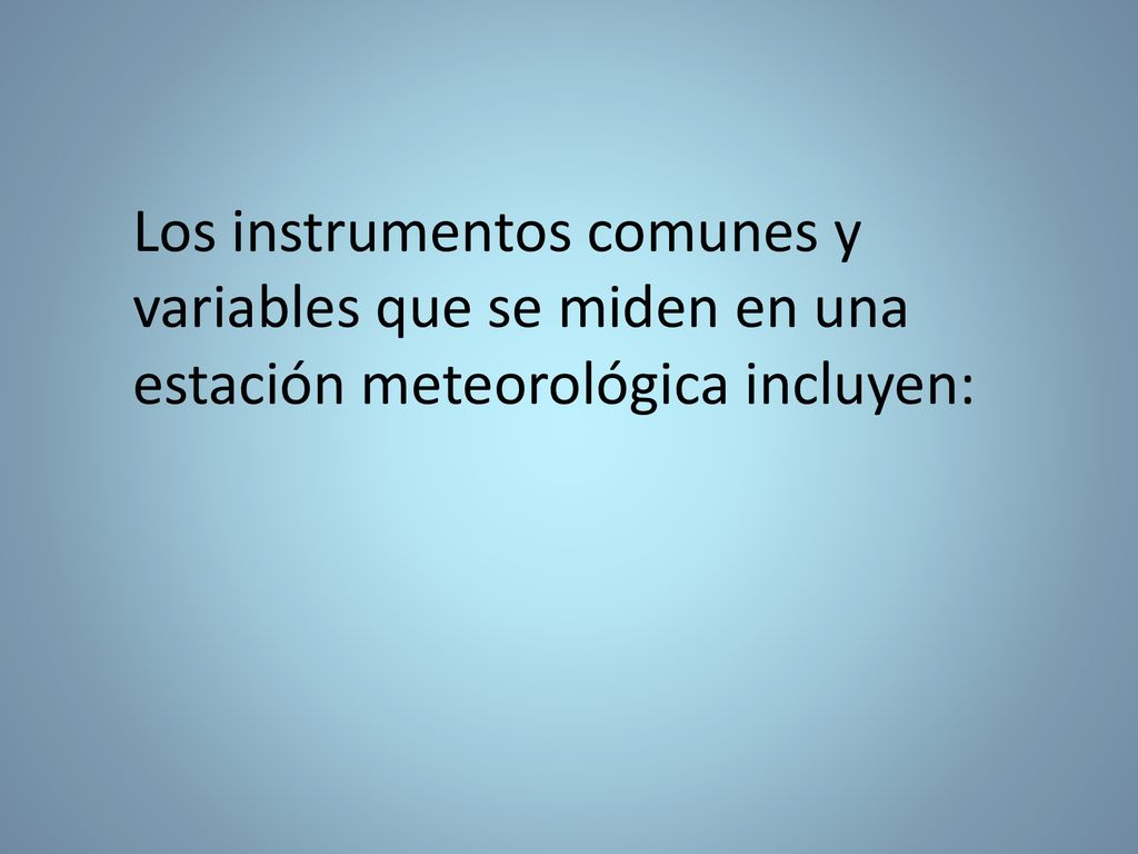 Los instrumentos comunes y variables que se miden en una estación meteorológica incluyen: