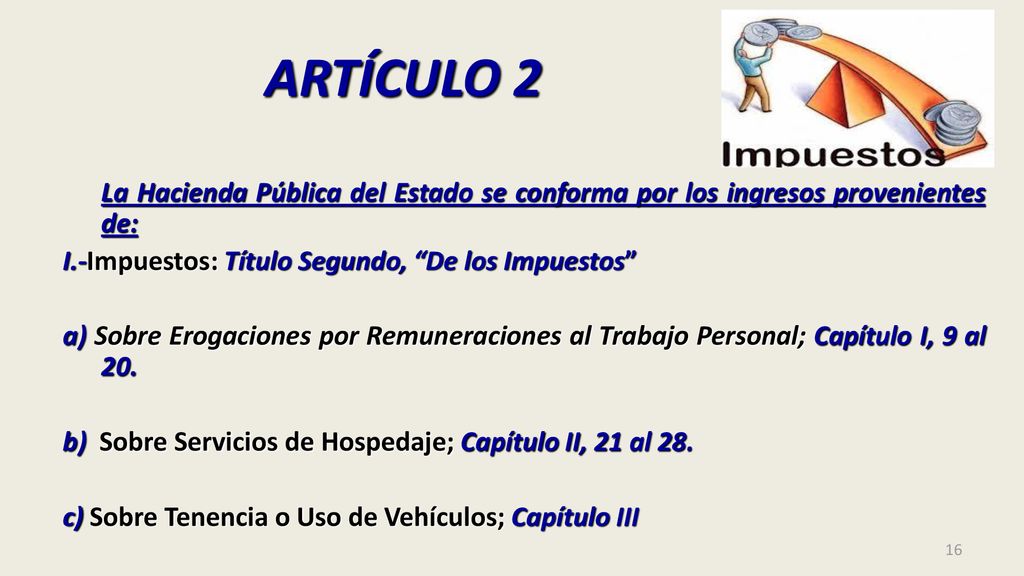 ARTÍCULO 2 La Hacienda Pública del Estado se conforma por los ingresos provenientes de: I.-Impuestos: Título Segundo, De los Impuestos