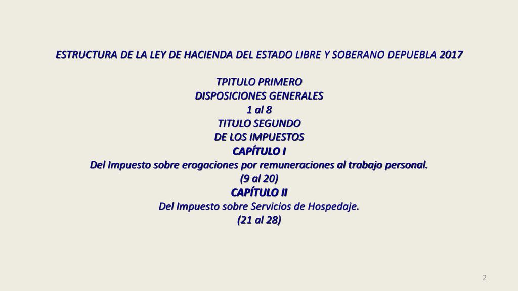 ESTRUCTURA DE LA LEY DE HACIENDA DEL ESTADO LIBRE Y SOBERANO DEPUEBLA 2017 TPITULO PRIMERO DISPOSICIONES GENERALES 1 al 8 TITULO SEGUNDO DE LOS IMPUESTOS CAPÍTULO I Del Impuesto sobre erogaciones por remuneraciones al trabajo personal.