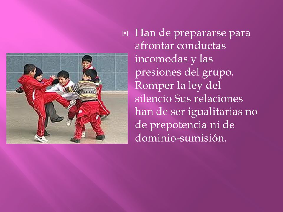 Han de prepararse para afrontar conductas incomodas y las presiones del grupo.