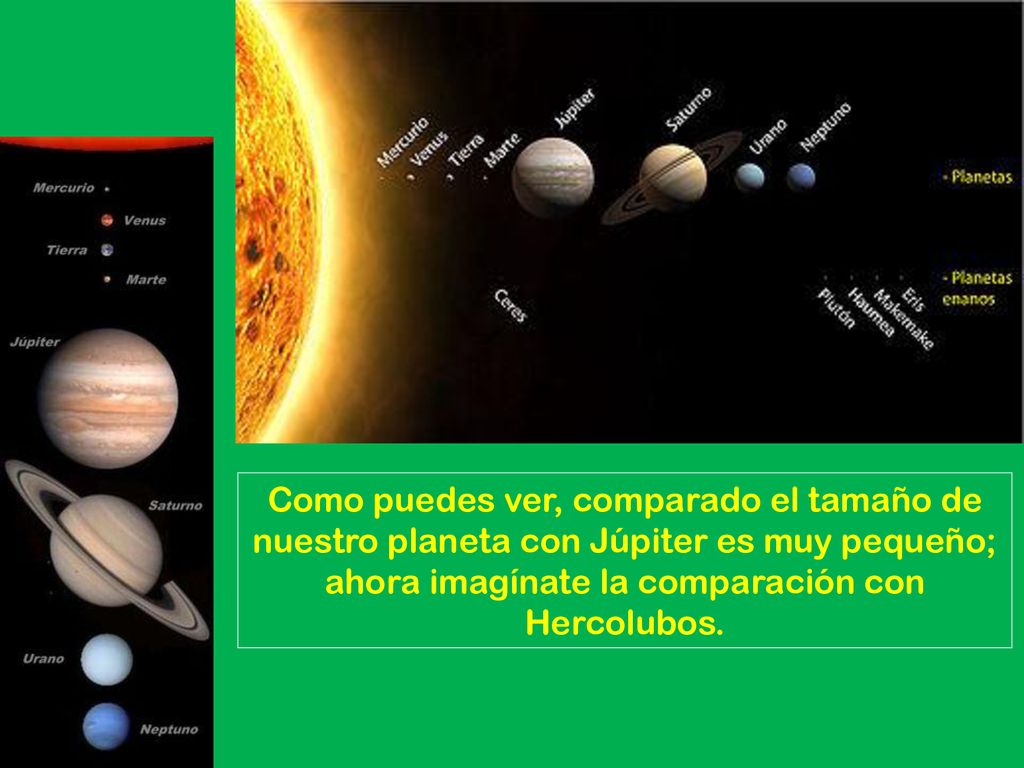 Como puedes ver, comparado el tamaño de nuestro planeta con Júpiter es muy pequeño; ahora imagínate la comparación con Hercolubos.