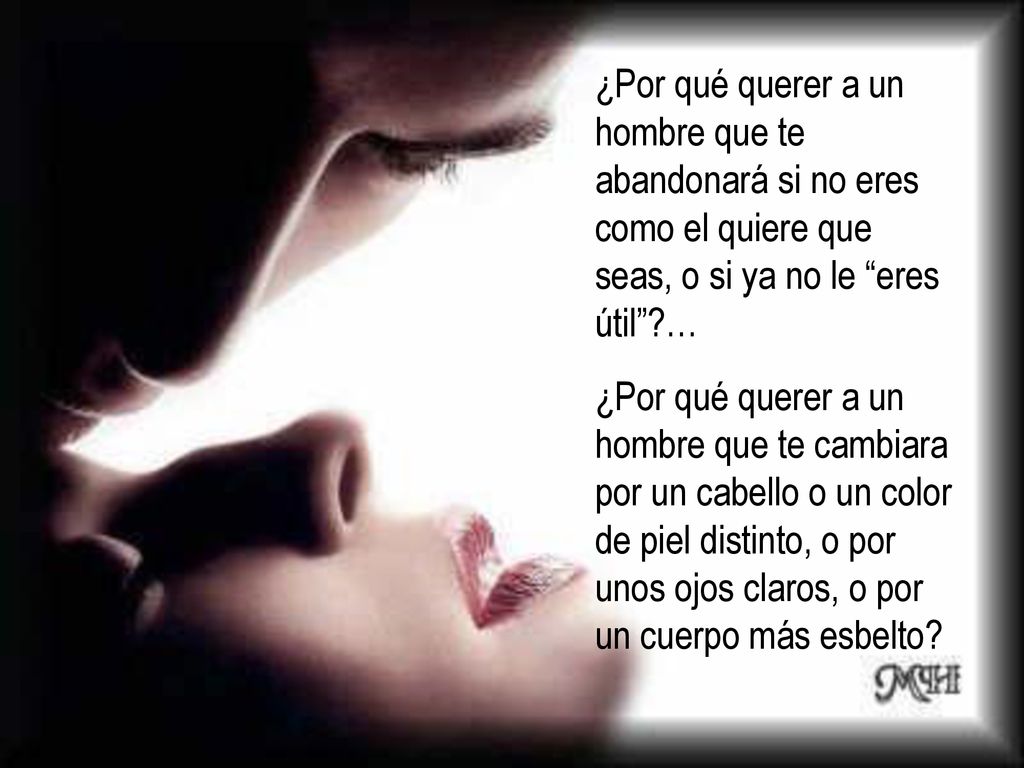 ¿Por qué querer a un hombre que te abandonará si no eres como el quiere que seas, o si ya no le eres útil …