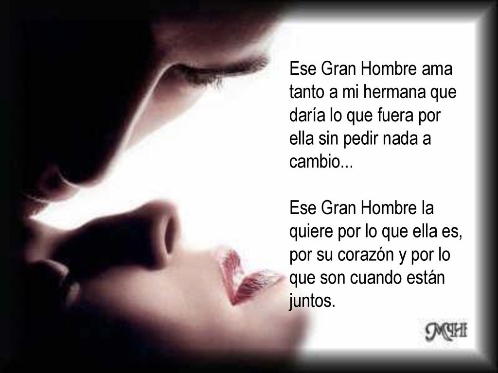 Ese Gran Hombre ama tanto a mi hermana que daría lo que fuera por ella sin pedir nada a cambio...