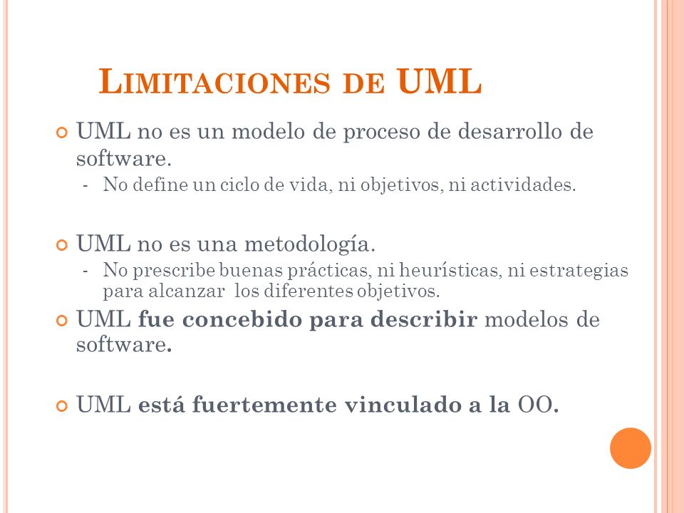 Limitaciones de UML UML no es un modelo de proceso de desarrollo de software. No define un ciclo de vida, ni objetivos, ni actividades.