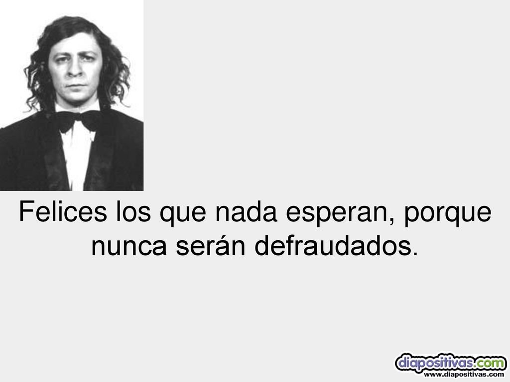 Felices los que nada esperan, porque nunca serán defraudados.