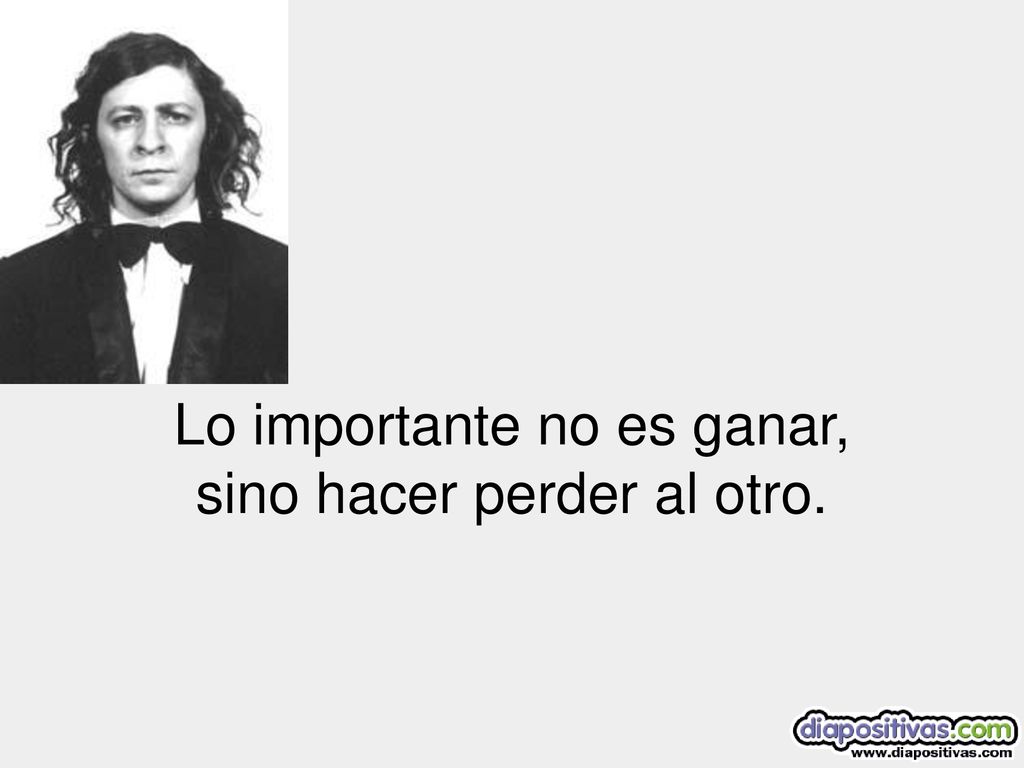 Lo importante no es ganar, sino hacer perder al otro.