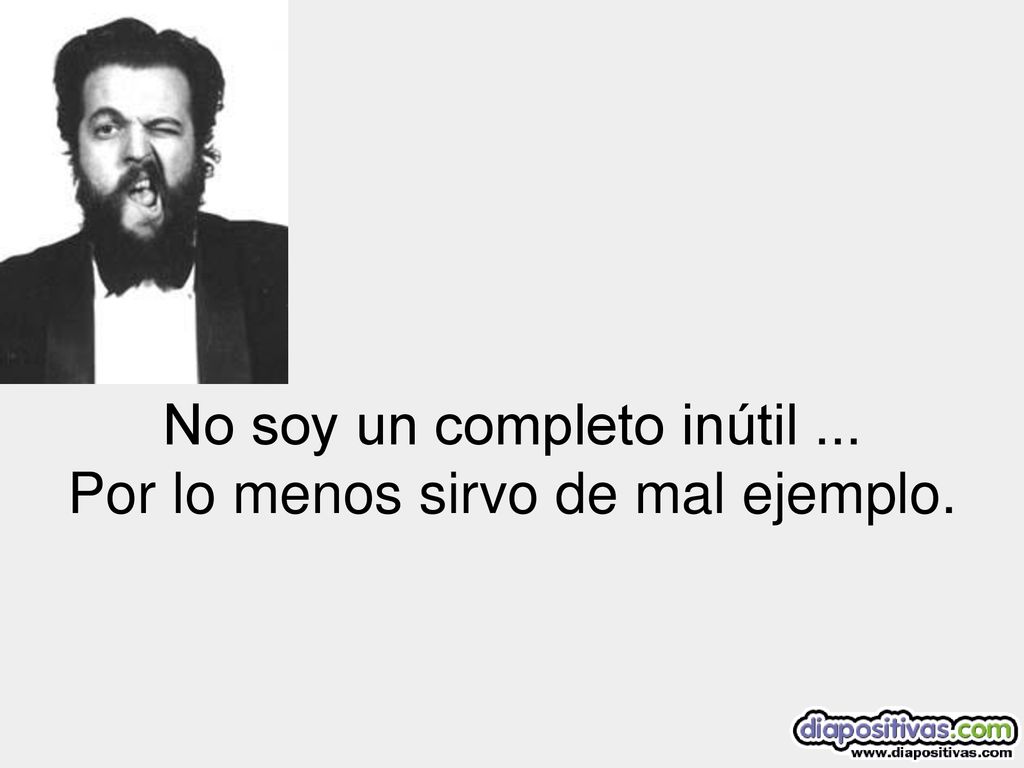 No soy un completo inútil ... Por lo menos sirvo de mal ejemplo.