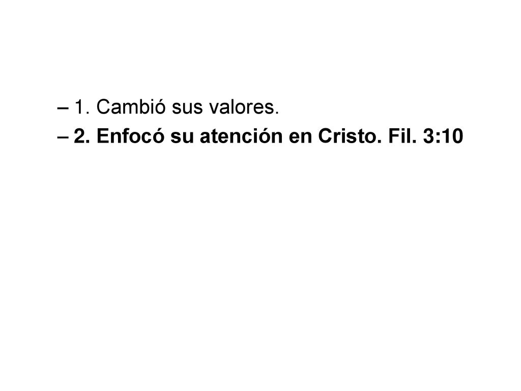 1. Cambió sus valores. 2. Enfocó su atención en Cristo. Fil. 3:10