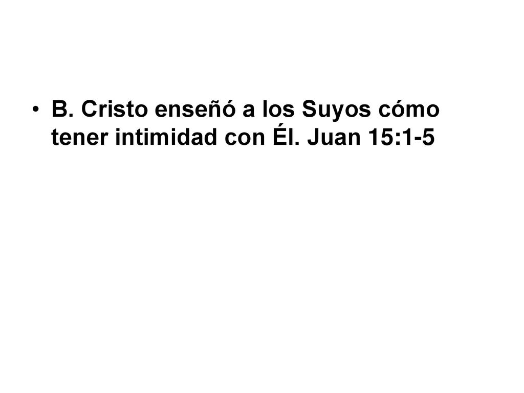 B. Cristo enseñó a los Suyos cómo tener intimidad con Él. Juan 15:1-5