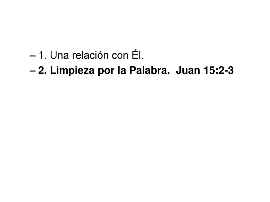 1. Una relación con Él. 2. Limpieza por la Palabra. Juan 15:2-3