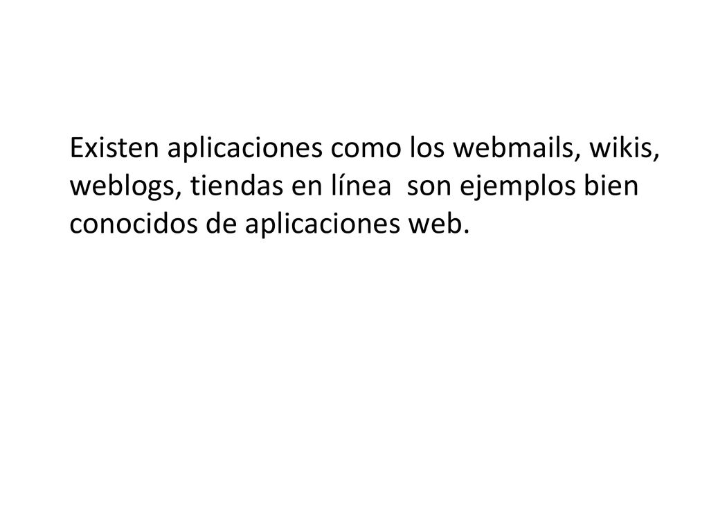 Existen aplicaciones como los webmails, wikis, weblogs, tiendas en línea son ejemplos bien conocidos de aplicaciones web.