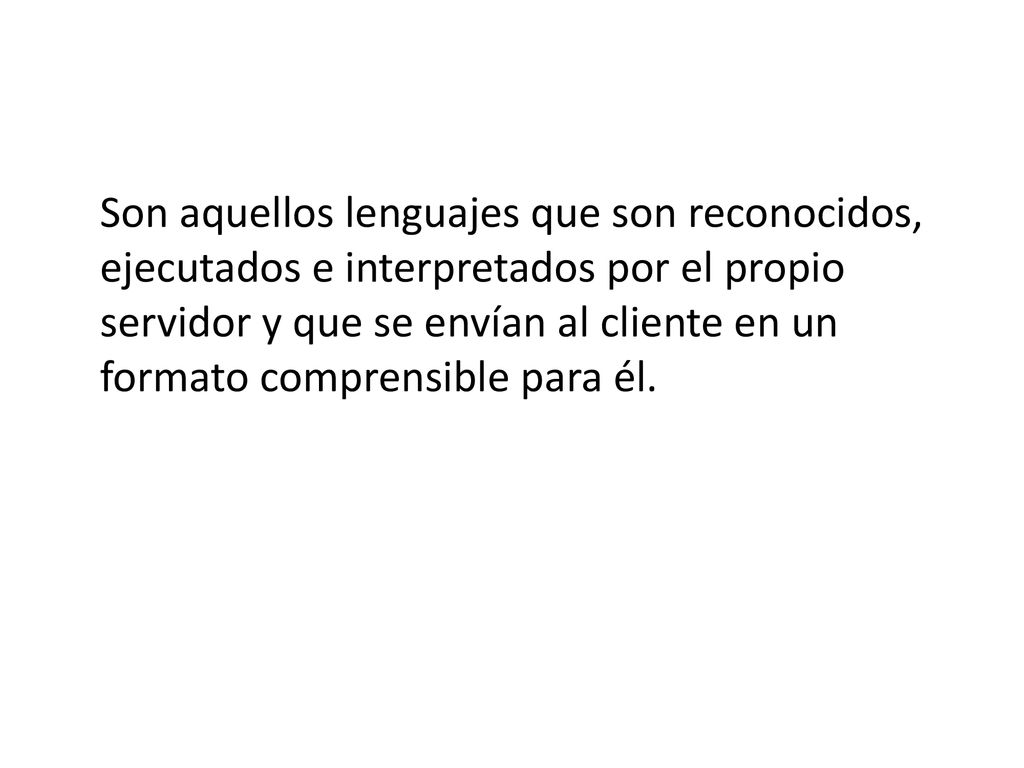 Son aquellos lenguajes que son reconocidos, ejecutados e interpretados por el propio servidor y que se envían al cliente en un formato comprensible para él.