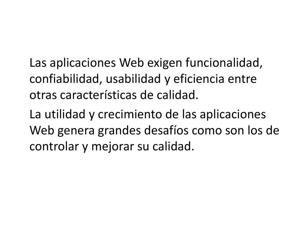 Las aplicaciones Web exigen funcionalidad, confiabilidad, usabilidad y eficiencia entre otras características de calidad.