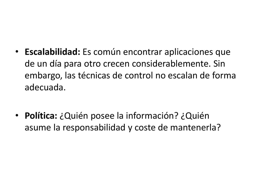 Escalabilidad: Es común encontrar aplicaciones que de un día para otro crecen considerablemente. Sin embargo, las técnicas de control no escalan de forma adecuada.