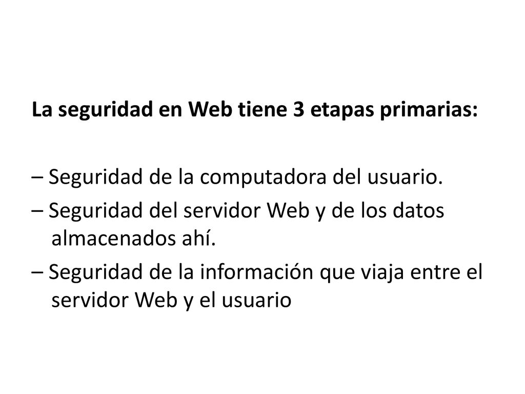 La seguridad en Web tiene 3 etapas primarias: – Seguridad de la computadora del usuario.