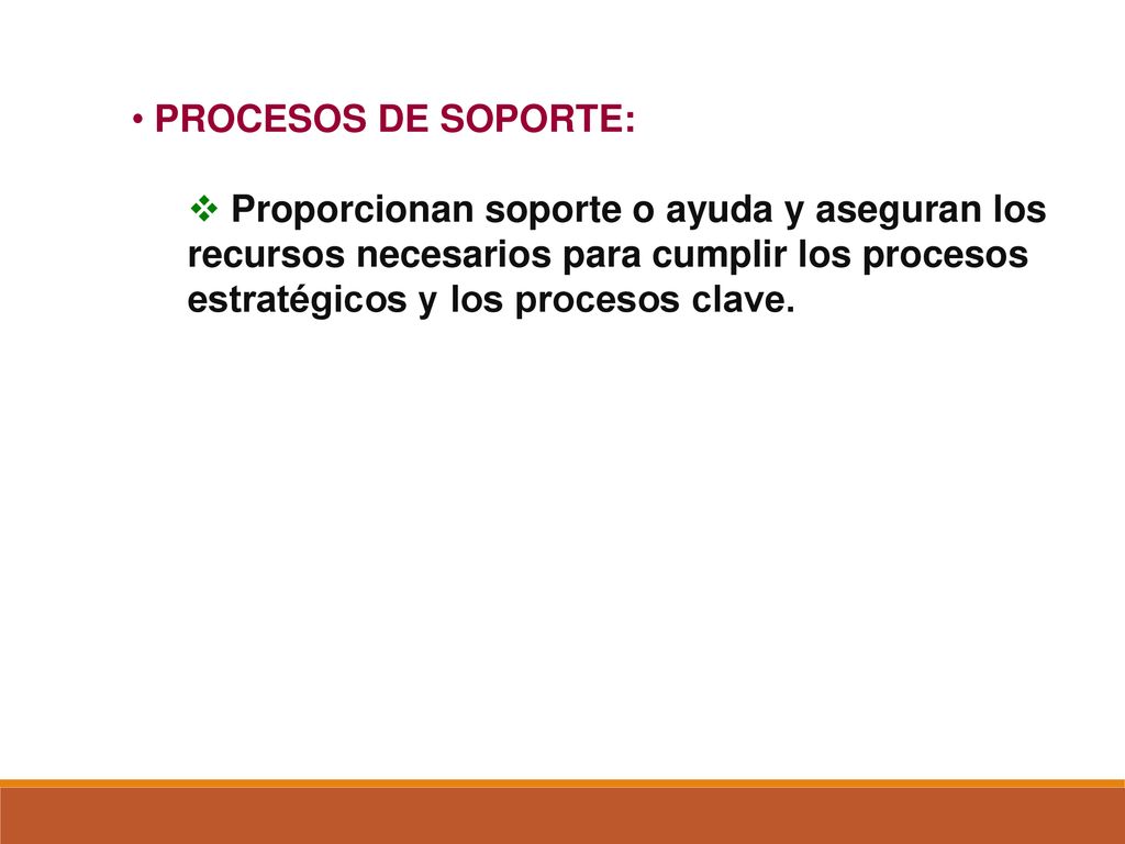 PROCESOS DE SOPORTE: Proporcionan soporte o ayuda y aseguran los recursos necesarios para cumplir los procesos estratégicos y los procesos clave.