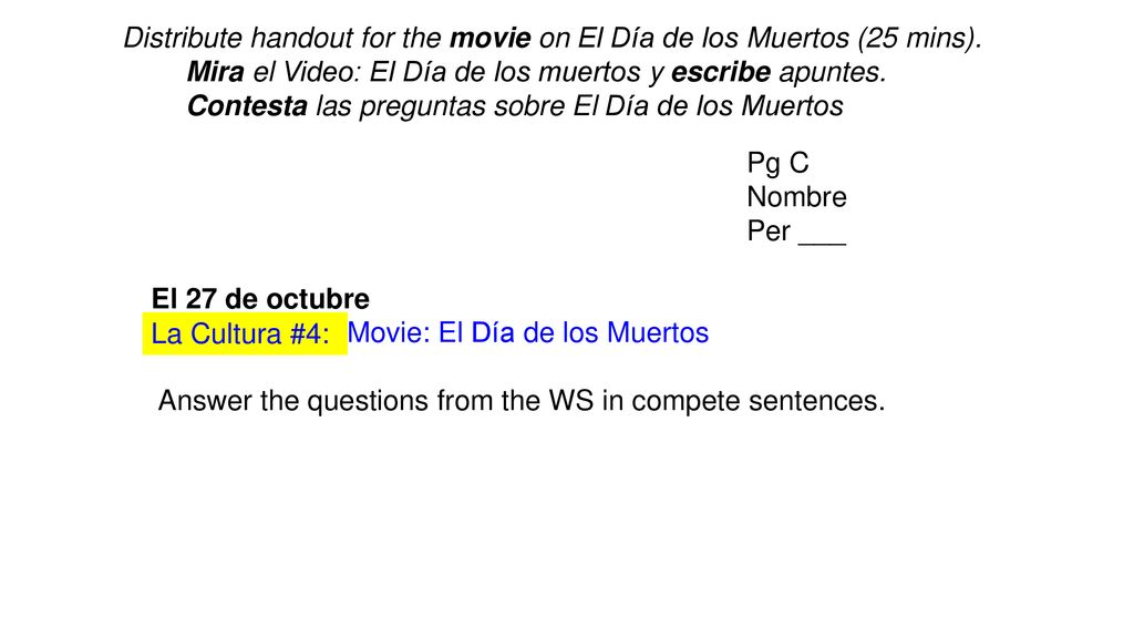 Distribute handout for the movie on El Día de los Muertos (25 mins).