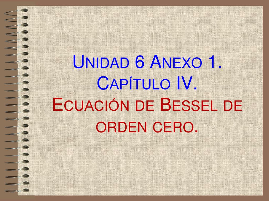 Unidad 6 Anexo 1. Capítulo IV. Ecuación de Bessel de orden cero.