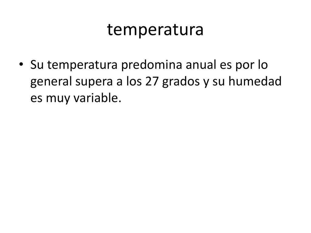 temperatura Su temperatura predomina anual es por lo general supera a los 27 grados y su humedad es muy variable.