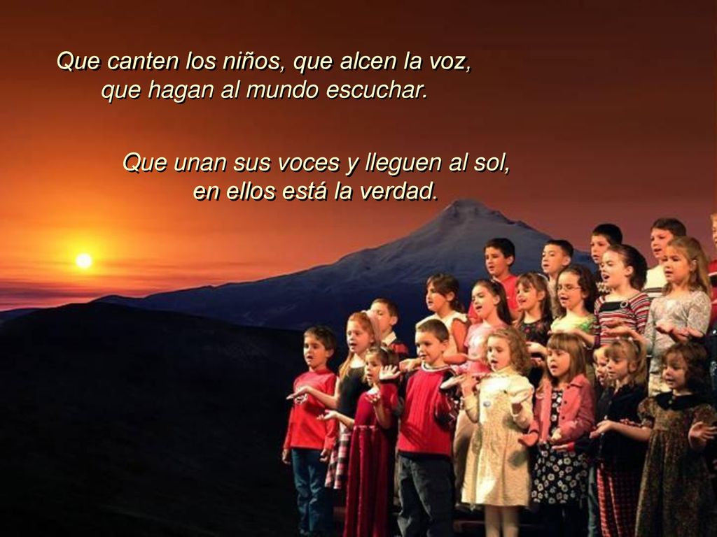 Que canten los niños, que alcen la voz, que hagan al mundo escuchar.