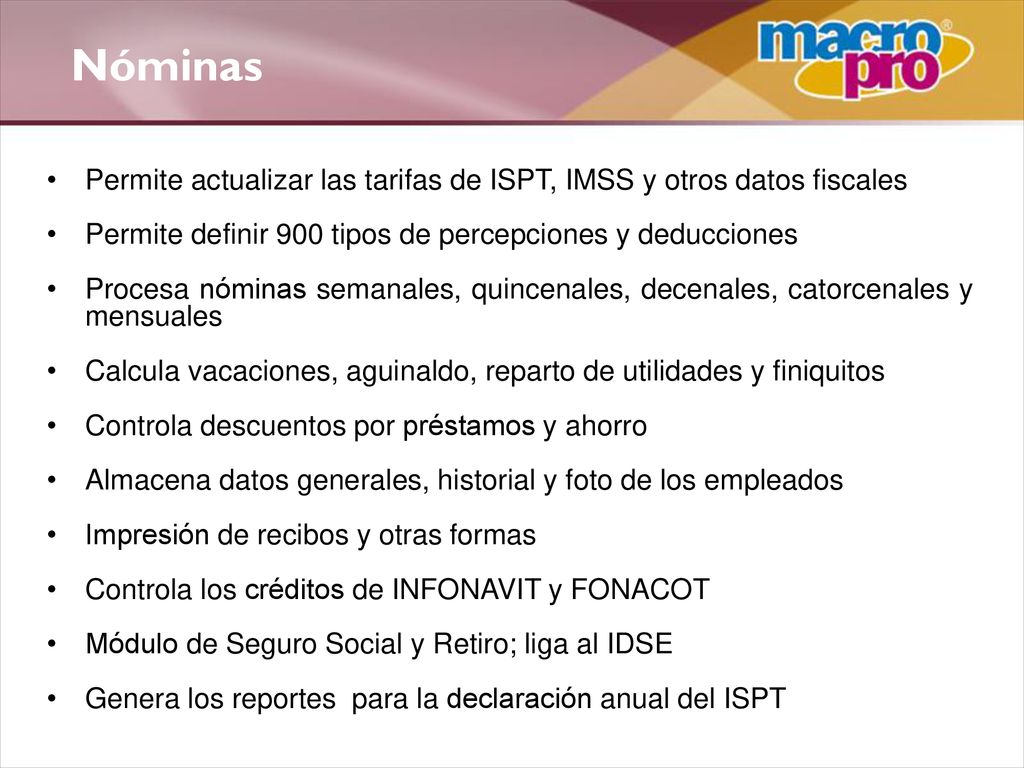 Nóminas Permite actualizar las tarifas de ISPT, IMSS y otros datos fiscales. Permite definir 900 tipos de percepciones y deducciones.
