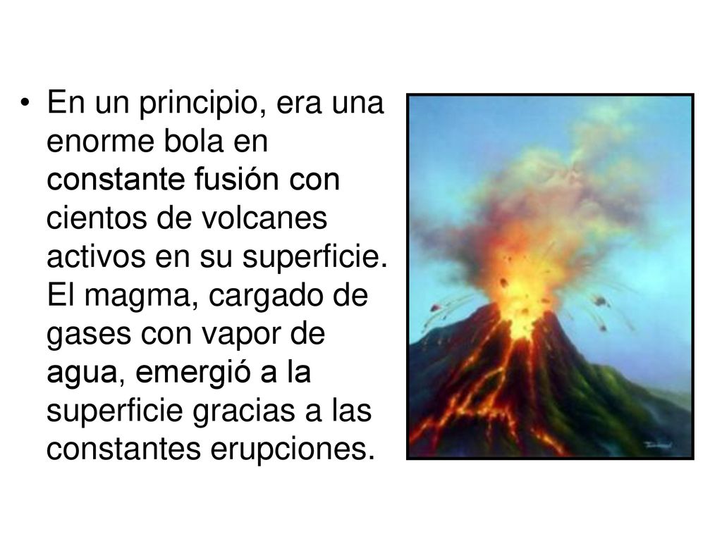 En un principio, era una enorme bola en constante fusión con cientos de volcanes activos en su superficie.