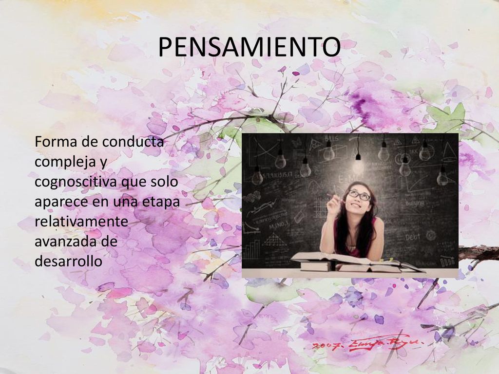 PENSAMIENTO Forma de conducta compleja y cognoscitiva que solo aparece en una etapa relativamente avanzada de desarrollo.