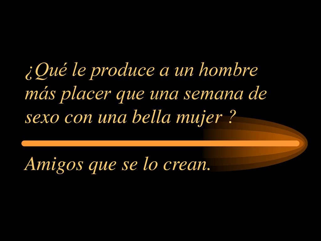 ¿Qué le produce a un hombre más placer que una semana de sexo con una bella mujer Amigos que se lo crean.