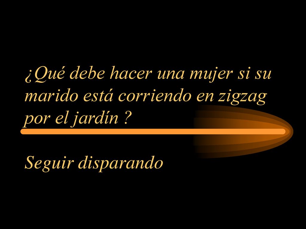 ¿Qué debe hacer una mujer si su marido está corriendo en zigzag por el jardín Seguir disparando