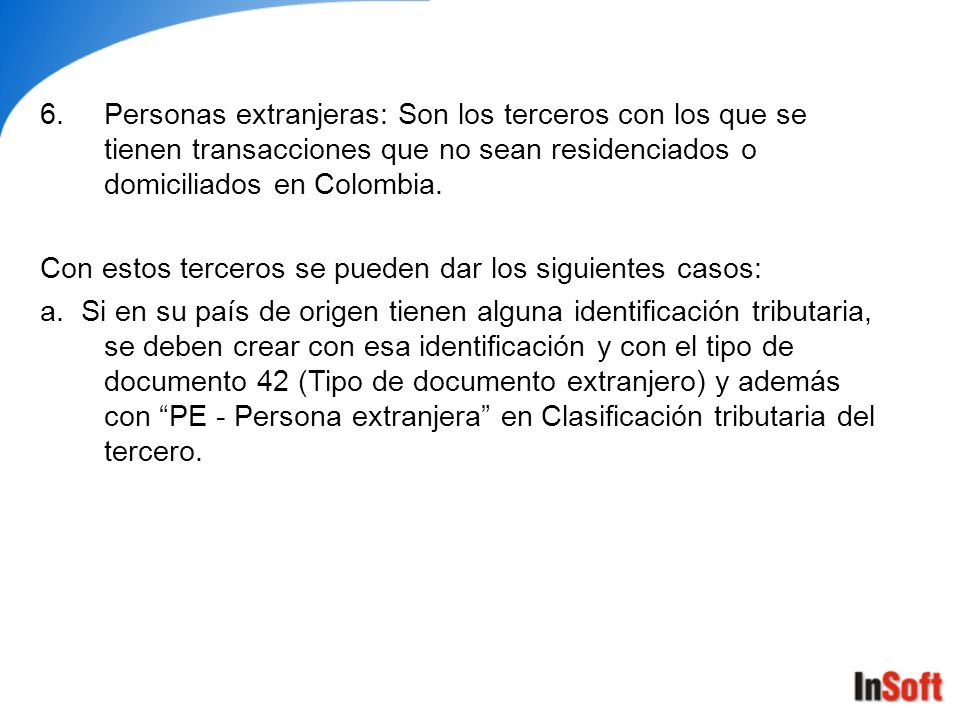 Personas extranjeras: Son los terceros con los que se tienen transacciones que no sean residenciados o domiciliados en Colombia.