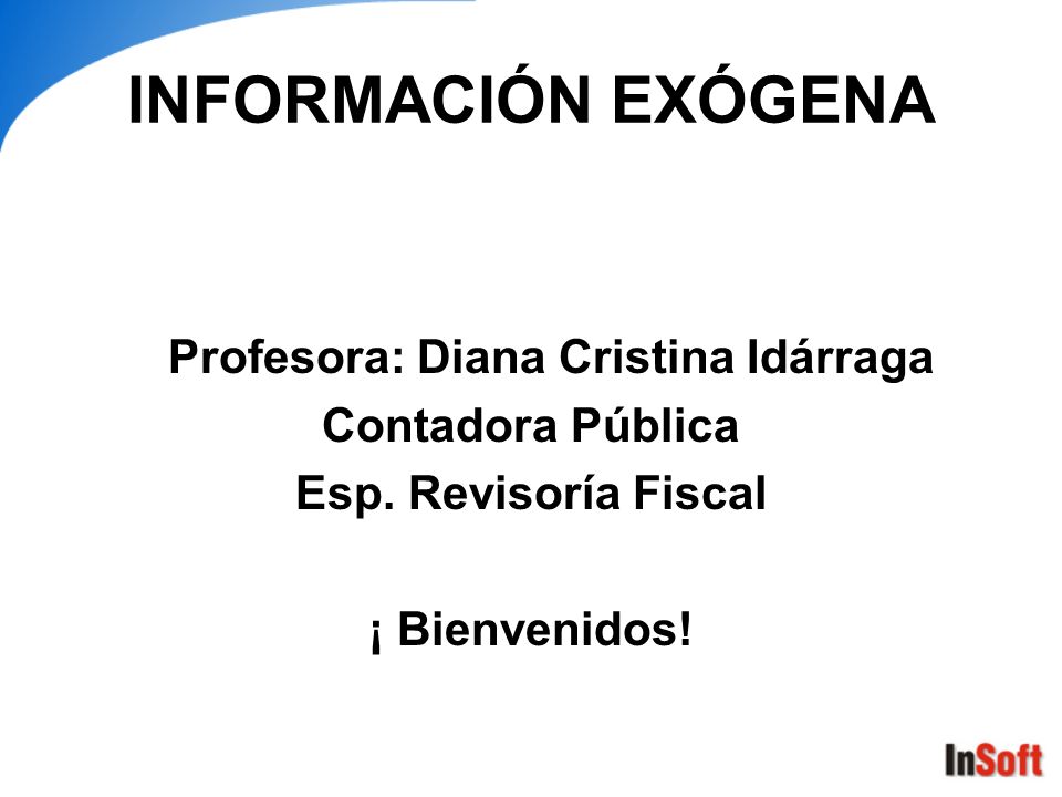 INFORMACIÓN EXÓGENA Profesora: Diana Cristina Idárraga Contadora Pública Esp.