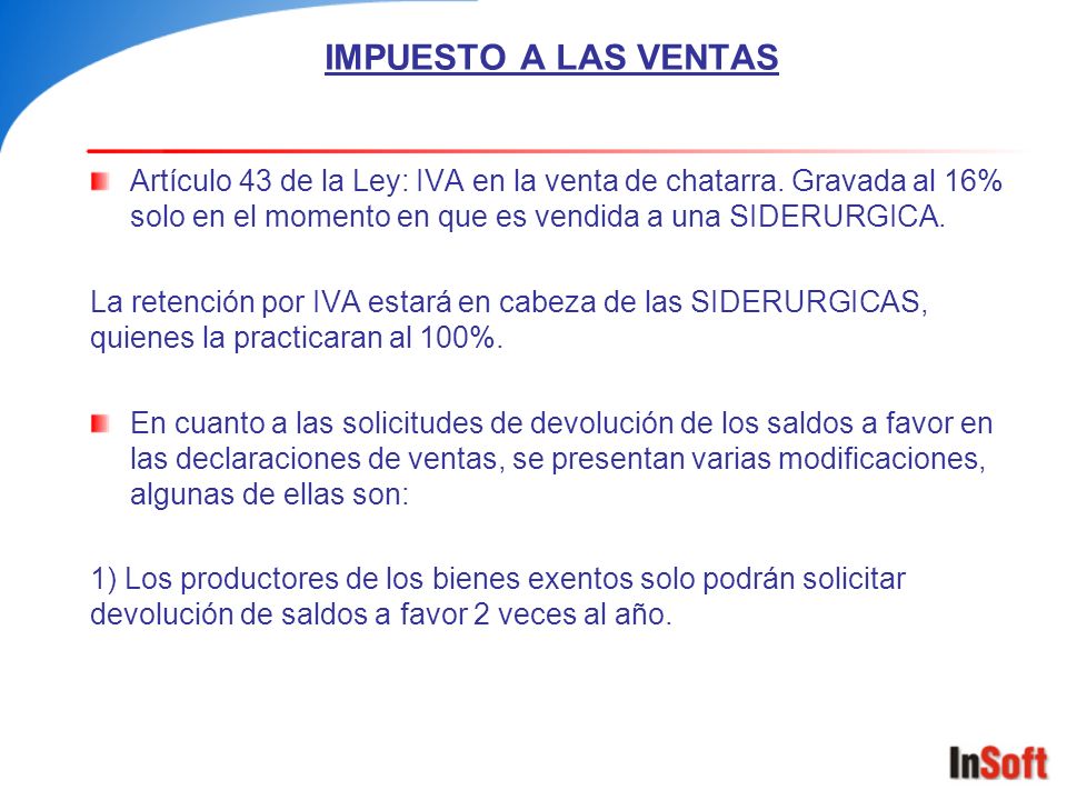 IMPUESTO A LAS VENTAS Artículo 43 de la Ley: IVA en la venta de chatarra. Gravada al 16% solo en el momento en que es vendida a una SIDERURGICA.