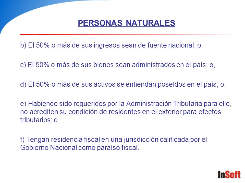 PERSONAS NATURALES b) El 50% o más de sus ingresos sean de fuente nacional; o, c) El 50% o más de sus bienes sean administrados en el país; o,