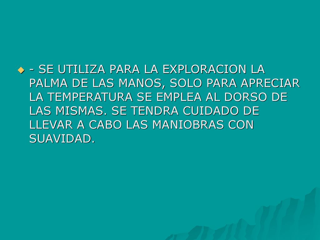 - SE UTILIZA PARA LA EXPLORACION LA PALMA DE LAS MANOS, SOLO PARA APRECIAR LA TEMPERATURA SE EMPLEA AL DORSO DE LAS MISMAS.