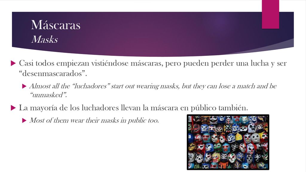 Máscaras Masks Casi todos empiezan vistiéndose máscaras, pero pueden perder una lucha y ser desenmascarados .