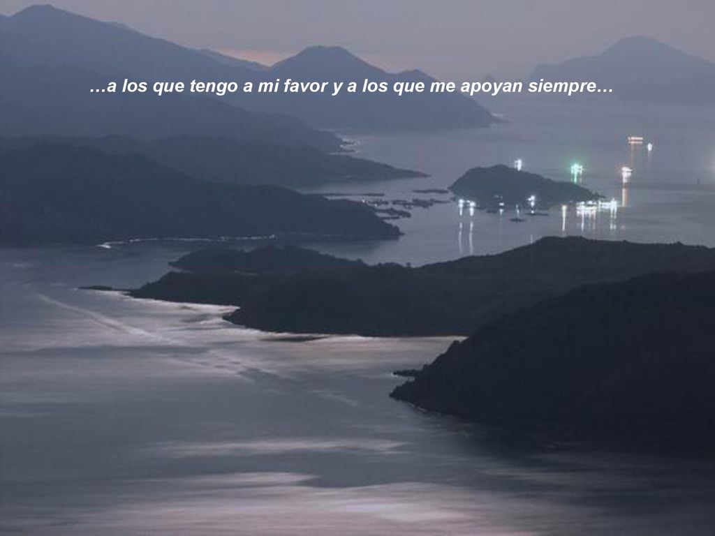 …a los que tengo a mi favor y a los que me apoyan siempre…